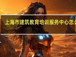 上海市建筑教育培训服务中心怎么样