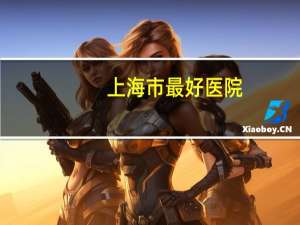 上海市最好医院(上海十大顶尖医院排名榜)