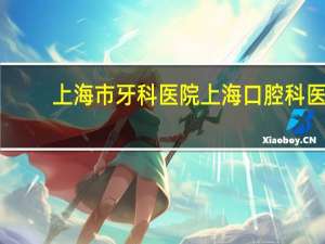 上海市牙科医院 上海口腔科医院排名装假牙那家医院好