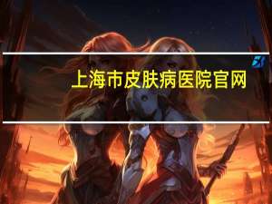 上海市皮肤病医院官网(怎么去上海皮肤病防治中心)
