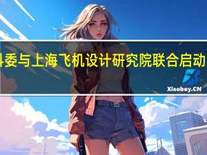 上海市科委与上海飞机设计研究院联合启动“探索者计划”