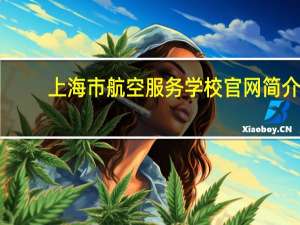 上海市航空服务学校官网简介（上海市航空服务学校官网）