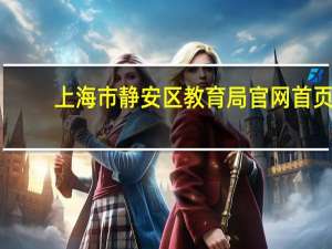 上海市静安区教育局官网首页（上海市静安区教育局）
