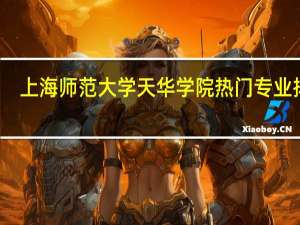 上海师范大学天华学院热门专业排名