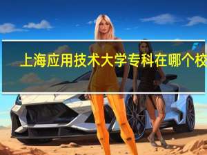 上海应用技术大学专科在哪个校区