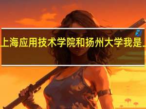 上海应用技术学院和扬州大学 我是上海的。因为成绩不是很理想。我又想考个生物专业的。不知道选哪个学校、10