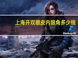 上海开双眼皮内眼角多少钱(上海九院顾钏双眼皮做的好不好)