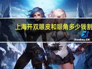 上海开双眼皮和眼角多少钱 割双眼皮要8800，贵不贵