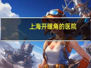 上海开眼角的医院(开眼角去哪做)