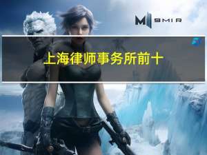 上海律师事务所前十（上海律师事务所前十名排序）