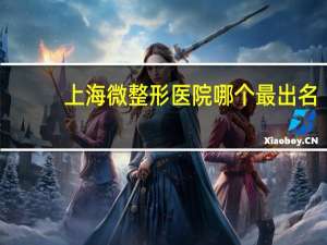 上海微整形医院哪个最出名？上海双眼皮哪个医院做的自然