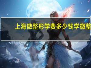 上海微整形学费多少钱 学微整的多少学费