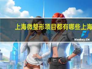 上海微整形项目都有哪些 上海整容医院排行榜