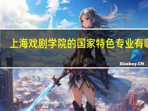 上海戏剧学院的国家特色专业有哪些