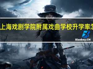上海戏剧学院附属戏曲学校升学率怎么样