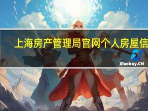 上海房产管理局官网 个人房屋信息（上海房产管理局官网）