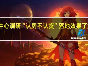 上海房地产交易中心调研“认房不认贷”落地效果了解挂牌量、房价波动等