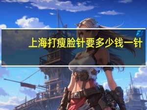 上海打瘦脸针要多少钱一针？有在上海九院打过瘦脸针的么