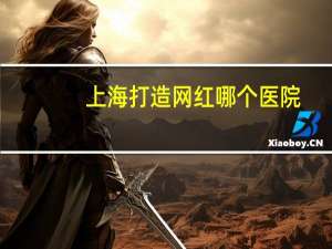 上海打造网红哪个医院(上海阿特蒙医院可靠吗)