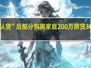 上海执行“认房不认贷”后 部分购房家庭200万房贷30年利息有望减少31万元