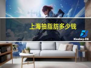 上海抽脂肪多少钱(做颧骨内推需要多少钱)