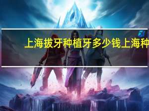 上海拔牙种植牙多少钱 上海种牙纳入医保了吗