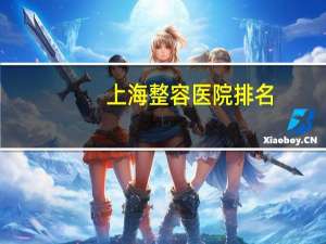 上海整容医院排名(中国十大整形医院是哪几家)