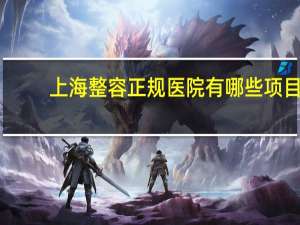 上海整容正规医院有哪些项目 上海哪里做双眼皮和去眼袋最便宜