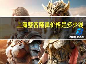 上海整容隆鼻价格是多少钱，上海第六人民医院取鼻子假体多少钱