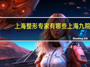 上海整形专家有哪些 上海九院面部年轻化哪个专家擅长