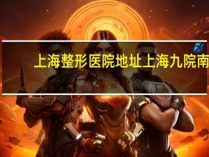 上海整形医院地址 上海九院南院好还是北院好