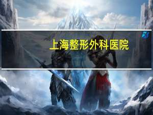 上海整形外科医院，上海最好的整形医院