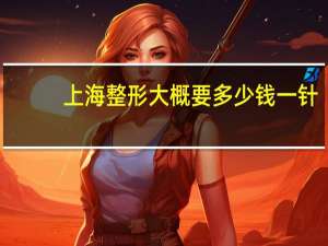 上海整形大概要多少钱一针(上海第九人民医院整形可以用医保吗)