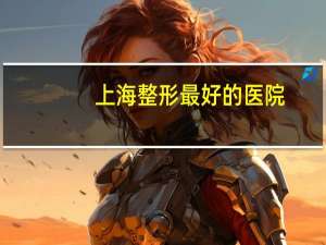 上海整形最好的医院，上海东方丽人整形医院正规吗