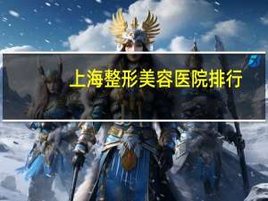上海整形美容医院排行，上海整容医院排行榜