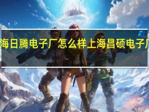上海日腾电子厂怎么样 上海昌硕电子厂怎么样