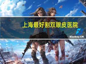 上海最好割双眼皮医院，上海十大眼科排名就那些