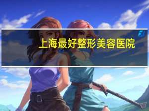 上海最好整形美容医院？上海旗美医疗美容怎么样