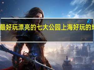 上海最好玩漂亮的七大公园 上海好玩的地方排行榜