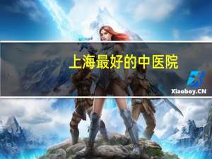 上海最好的中医院？上海比较好的中医院有哪几个