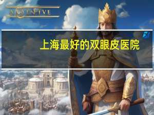 上海最好的双眼皮医院，有人知道上海哪家神经内科医院好吗