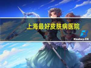 上海最好皮肤病医院，上海皮肤医院能治好疤痕疙瘩吗