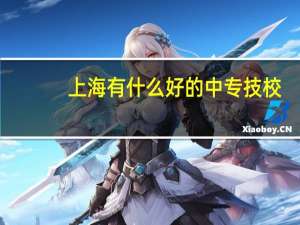 上海有什么好的中专技校
