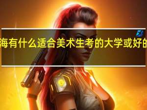 上海有什么适合美术生考的大学或好的大专10
