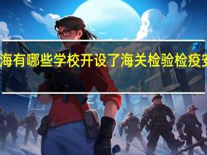 上海有哪些学校开设了海关检验检疫安全专业