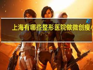 上海有哪些整形医院做微创瘦小腿 上海好吃的羊小腿推荐