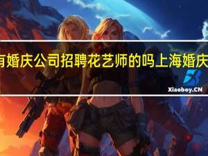 上海有婚庆公司招聘花艺师的吗 上海婚庆公司排行榜