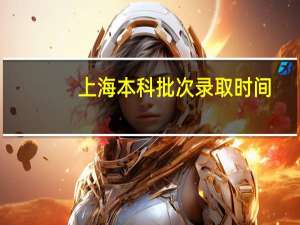 上海本科批次录取时间