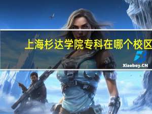 上海杉达学院专科在哪个校区