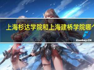 上海杉达学院和上海建桥学院哪个好